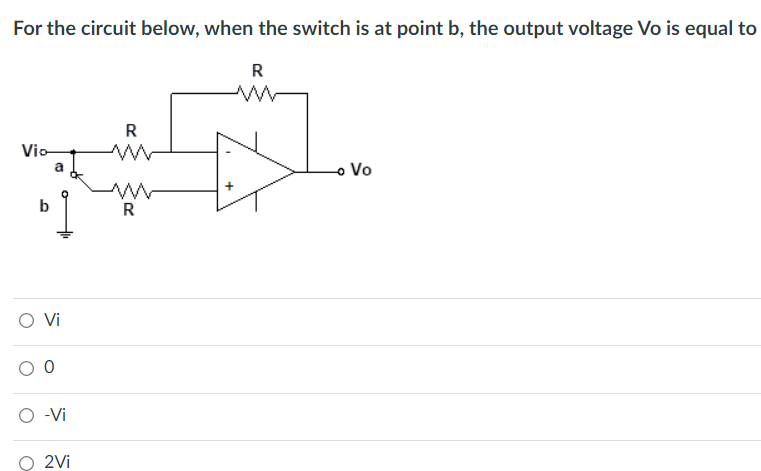 For the circuit below, when the switch is at point b, the output voltage Vo is equal to
R
Vio-
b
O Vi
00
O -Vi
2Vi
R
R
+
- Vo
