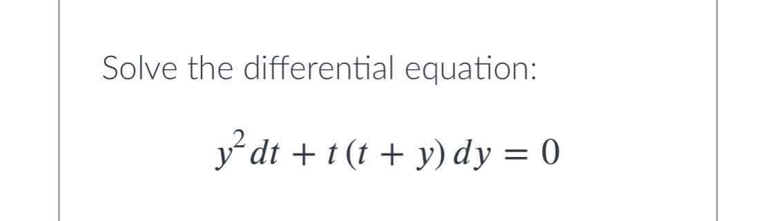 Solve the differential equation:
y dt + t (t + y) dy = 0
%3D
