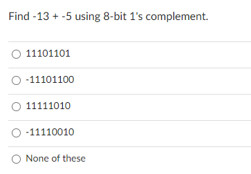 Find -13 + -5 using 8-bit 1's complement.
O 11101101
O-11101100
O 11111010
O-11110010
None of these