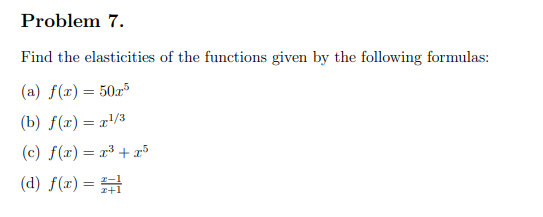 Problem 7.
Find the elasticities of the functions given by the following formulas:
(a) f(x) = 50x5
(b) f(x) = x¹/3
(c) f(x) = x³ + x³
(d) f(x) =