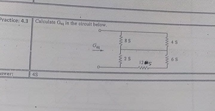 Practice: 4.3
Calculate Geg in the circuit below.
4 S
8 S
Gea
6 S
E 25
12 S
ww
aswer:
4S

