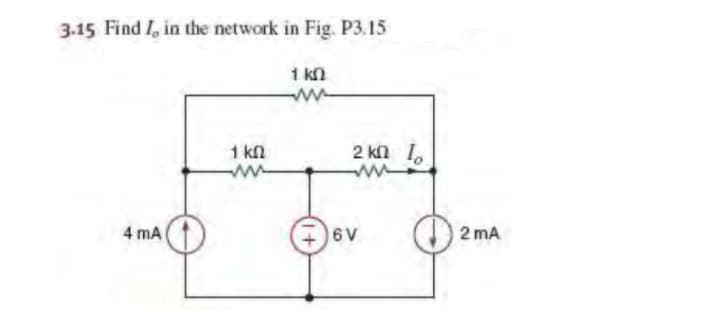 3.15 Find I, in the network in Fig. P3.15
1 kn
ww
1 kn
2 kn lo
4 mA
6V
2 mA
