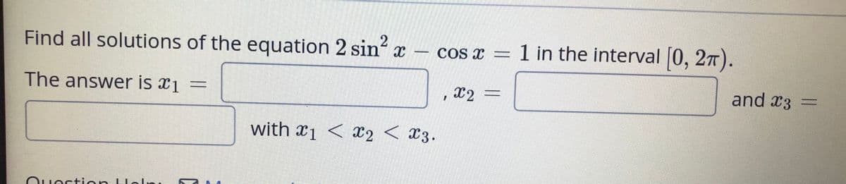 Find all solutions of the equation 2 sin x – cos x =1 in the interval 0, 27).
The answer is x1
X2 =
and x3 =
with x1 < x2 < x3.
Ouestion HoI.
