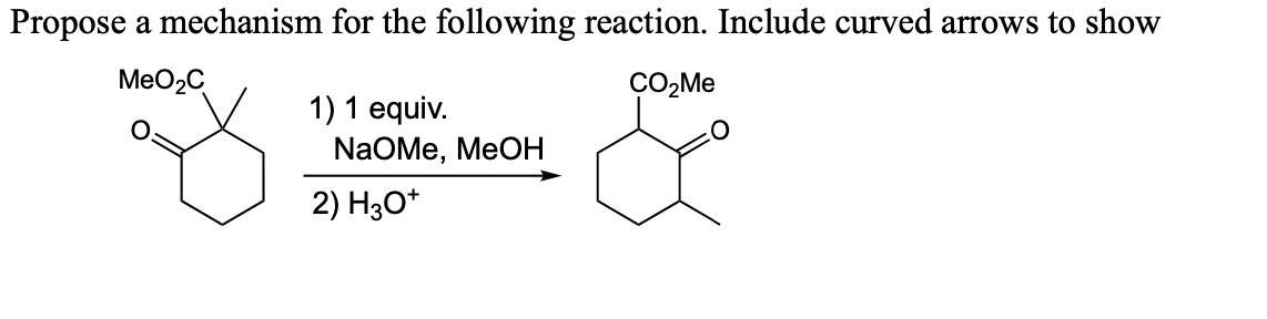 Propose a mechanism for the following reaction. Include curved arrows to show
MeO2C
CO₂Me
1) 1 equiv.
NaOMe, MeOH
2) H3O+