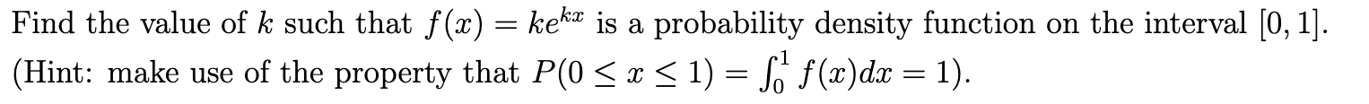 Find the value of k such that f(x) = kek is a probability density function on the interval [0, 1].
(Hint: make use of the property that P(0 < x < 1) = So f(x)dx = 1).
