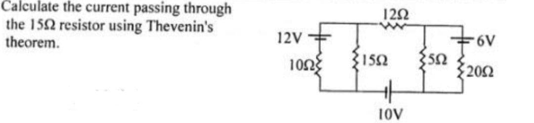 Calculate the current passing through
the 1502 resistor using Thevenin's
theorem.
12V
10ΩΣ
1292
1552
10V
552
6V
2002