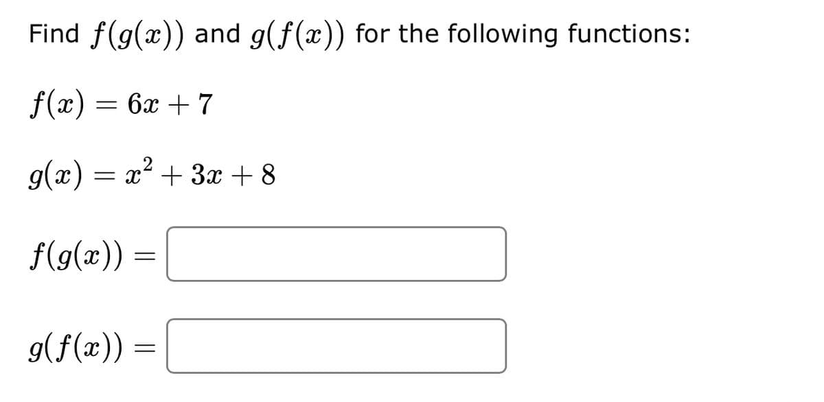 Find f(g(x)) and g(f(x)) for the following functions:
f(x) = 6x + 7
g(x) = x² + 3x + 8
f(g(x))
=
g(f(x)) =