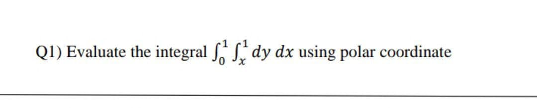 Q1) Evaluate the integral S, dy dx using polar coordinate
