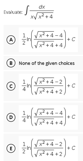 dx
Evaluate:
xV x2 + 4
x² + 4 – 4
+ C
x² +4 +4
A
B) None of the given choices
x² + 4 – 2
+ C
x² + 4 +2
x² + 4 – 4
+ C
+4 +4
D
x² + 4 – 2
+ C
x² + 4 +2
E
