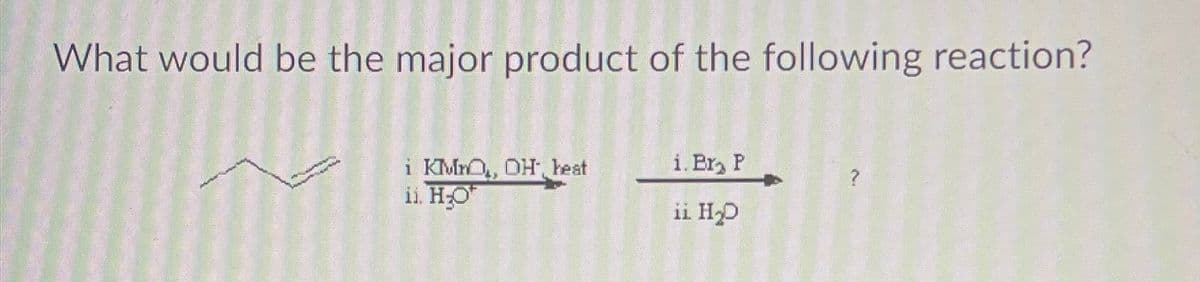 What would be the major product of the following reaction?
i KMMO, OH, best
ii. HO
i. Br₂ P
ii H₂D
