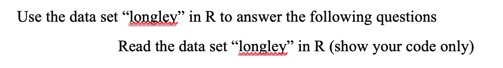 Use the data set "longley" in R to answer the following questions
Read the data set "longley" in R (show your code only)
