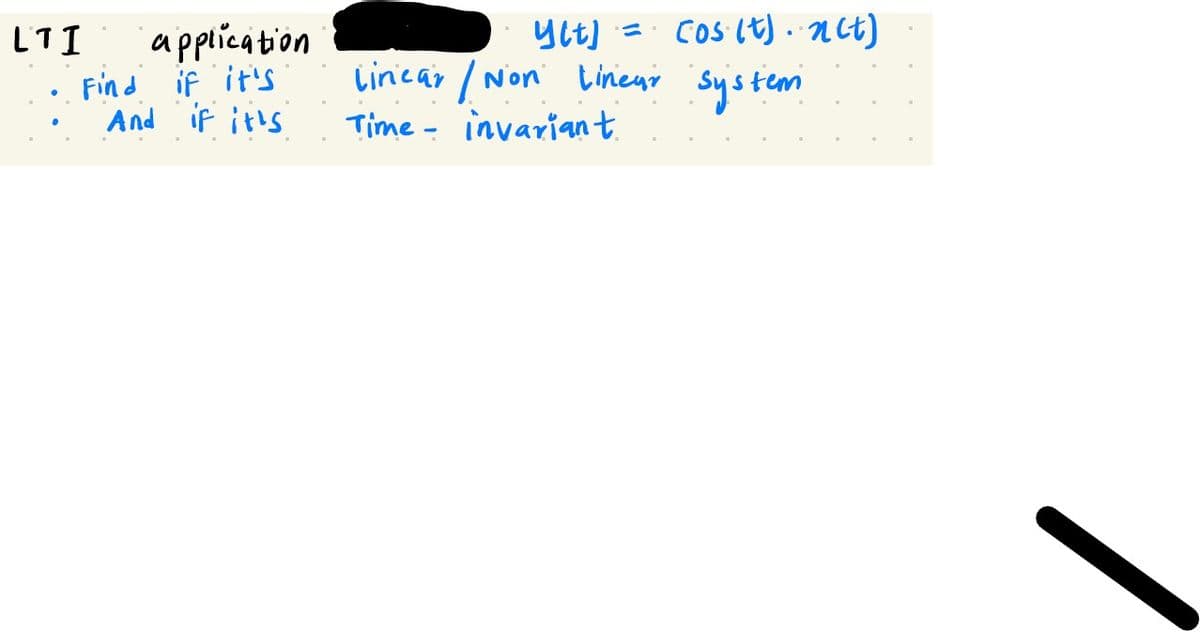 LTI
application
Find if it's
And if it's
Ylt] = cos(t) nct)
Linear / Non Linear system
Time invariant