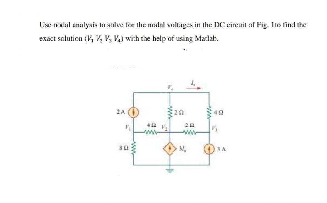 Use nodal analysis to solve for the nodal voltages in the DC circuit of Fig. 1to find the
exact solution (V, V2 V3 V4) with the help of using Matlab.
2A
42 V2
22
82
31,
3 A
