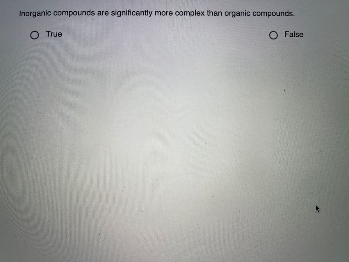 Inorganic compounds are significantly more complex than organic compounds.
True
O False
