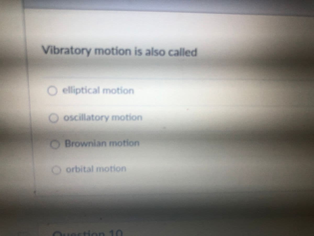 Vibratory motion is also called
O elliptical motion
O oscillatory motion
O Brownian motion
O orbital motion
Ouestion 10
tior
