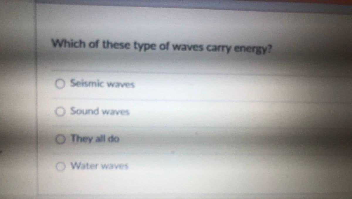 Which of these type of waves carry energy?
O Seismic waves
O Sound waves
They all do
O Water waves
