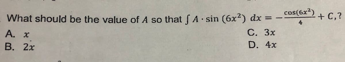 What should be the value of A so that A sin (6x²) dx D
cos(6x²)
2+0
+ C,?
%3D
4
A. x
С. Зх
В. 2х
D. 4x
