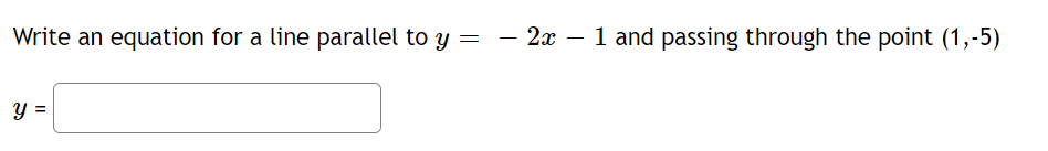 Write an equation for a line parallel to y =
y =
2x 1 and passing through the point (1,-5)