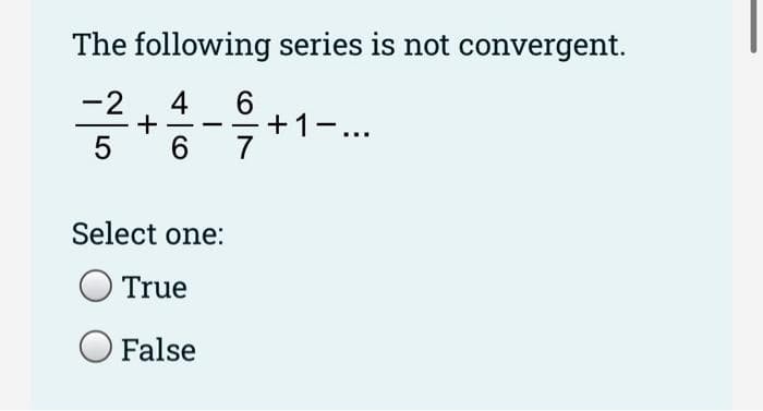The following series is not convergent.
4
6
+1-...
-2
6
Select one:
True
False
