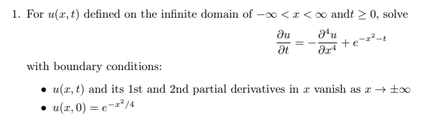 1. For u(x, t) defined on the infinite domain of -0 <x < 0 andt > 0, solve
du
with boundary conditions:
• u(x, t) and its 1st and 2nd partial derivatives in x vanish as x → to0
• u(x, 0) = e=z²/4
