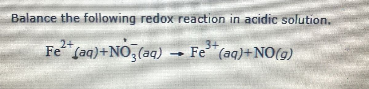 Balance the following redox reaction in acidic solution.
Fe²+(aq)+NO3(aq)
3+
Fe(aq)+NO(g)