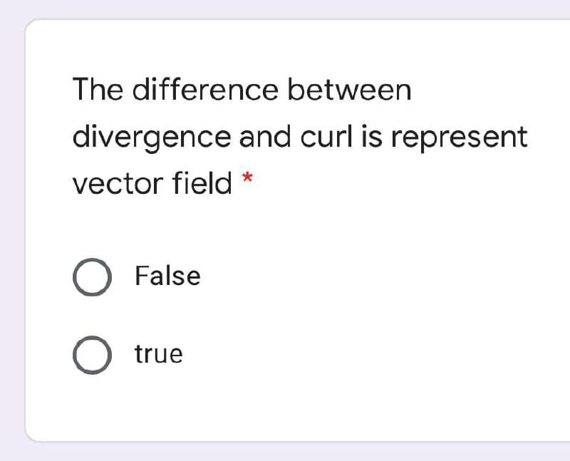 The difference between
divergence and curl is represent
vector field *
O False
O true
