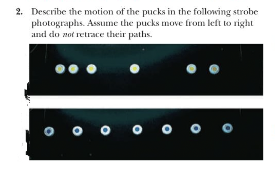 2. Describe the motion of the pucks in the following strobe
photographs. Assume the pucks move from left to right
and do not retrace their paths.
O
ܘܘܘ
oc
O