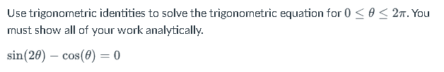 Use trigonometric identities to solve the trigonometric equation for 0 ≤ 0 ≤ 2TT. YOU
must show all of your work analytically.
sin (20) cos(0) = 0
