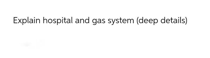 Explain hospital and gas system (deep details)
