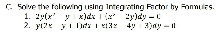 C. Solve the following using Integrating Factor by Formulas.
1. 2y(x? – y + x)dx + (x2 – 2y)dy = 0
2. y(2x – y + 1)dx + x(3x – 4y + 3)dy = 0
|

