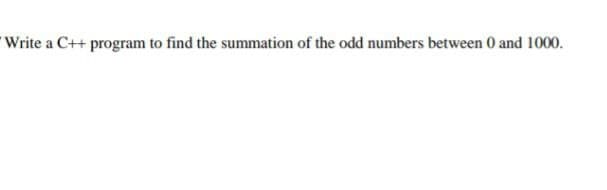 Write a C++ program to find the summation of the odd numbers between 0 and 1000.
