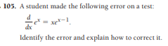 105. A student made the following error on a test:
re = xe-1
dx
Identify the error and explain how to correct it.

