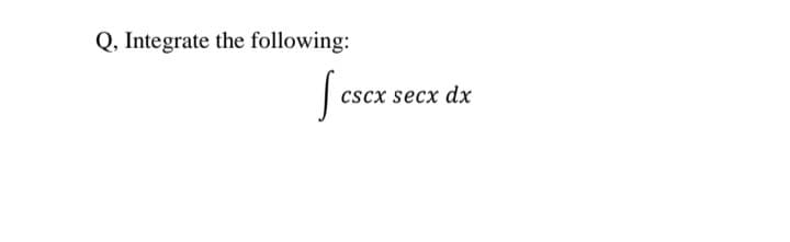 Q, Integrate the following:
cscx secx dx
