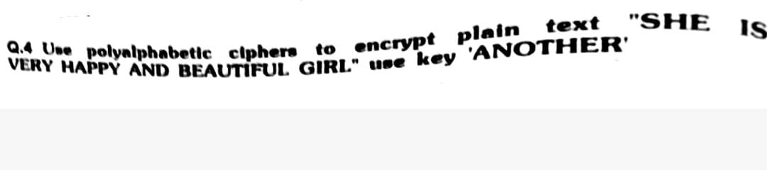 "SHE IS
Q.4 Use polyalphabetic ciphers to encrypt plain
VERY HAPPY AND BEAUTIFUL GIRL" use key 'ANOTHER'
text