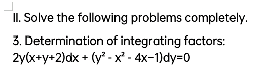 II. Solve the following problems completely.
3. Determination of integrating factors:
2y(x+y+2)dx + (y? - x² - 4x-1)dy=0
