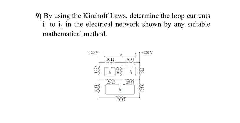 9) By using the Kirchoff Laws, determine the loop currents
i, to i, in the electrical network shown by any suitable
mathematical method.
-120 V;
in
+120 V
50Ω
30N
www
is
202
www
302
www
