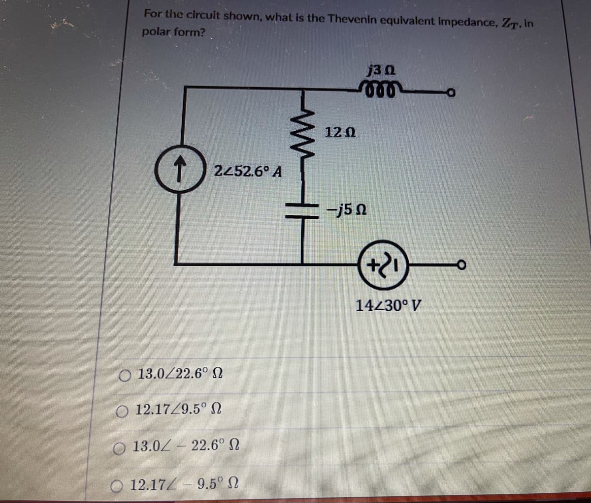 For the circuit shown, what is the Thevenin equivalent impedance, ZT, in
polar form?
j30
120
2452.6° A
-j5 N
14430° V
O 13.0/22.6°
O 12.17/9.5° N
O 13.0Z – 22.6° N
O 12.17 - 9.5° N
