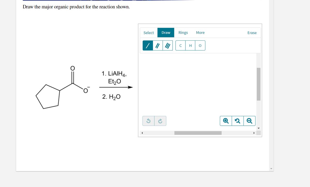 Draw the major organic product for the reaction shown.
Select
Draw
Rings
More
Erase
C
H
1. LIAIH4,
Et,0
2. H20
