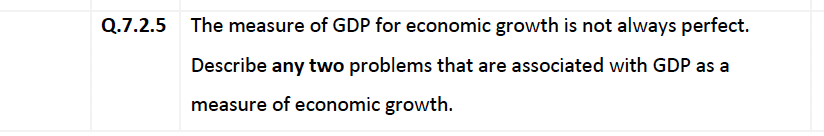 Q.7.2.5
The measure of GDP for economic growth is not always perfect.
Describe any two problems that are associated with GDP as a
measure of economic growth.
