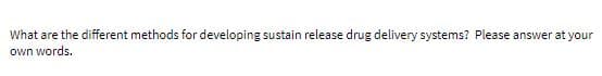 What are the different methods for developing sustain release drug delivery systems? Please answer at your
own words.
