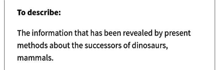 To describe:
The information that has been revealed by present
methods about the successors of dinosaurs,
mammals.