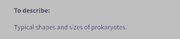 To describe:
Typical shapes and sizes of prokaryotes.