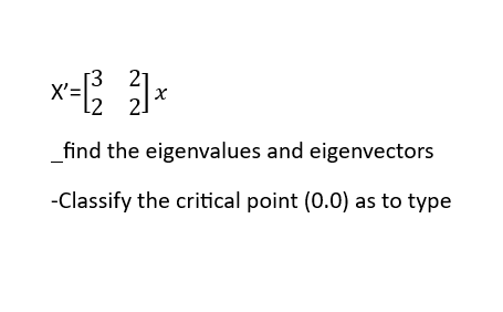 ×²=12² ²1x
X':
X
find the eigenvalues and eigenvectors
-Classify the critical point (0.0) as to type
