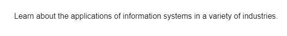 Learn about the applications of information systems in a variety of industries.