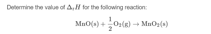 Determine the value of A¡H for the following reaction:
1
MnO(s) + 02(g) → MnO2(s)
2
