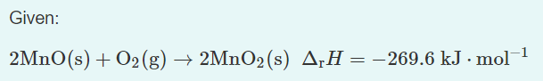 Given:
2MNO(s) + O2(g) → 2MnO2(s) ArH = –269.6 kJ · mol-1
