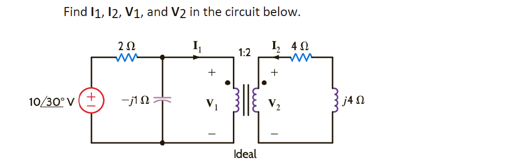 Find I1, I2, V1, and V2 in the circuit below.
I
I, 4Ω
Μ
+
10/30° V
+
2Ω
-j1 Ω
+
●
1:2
Ideal
j4 Ω