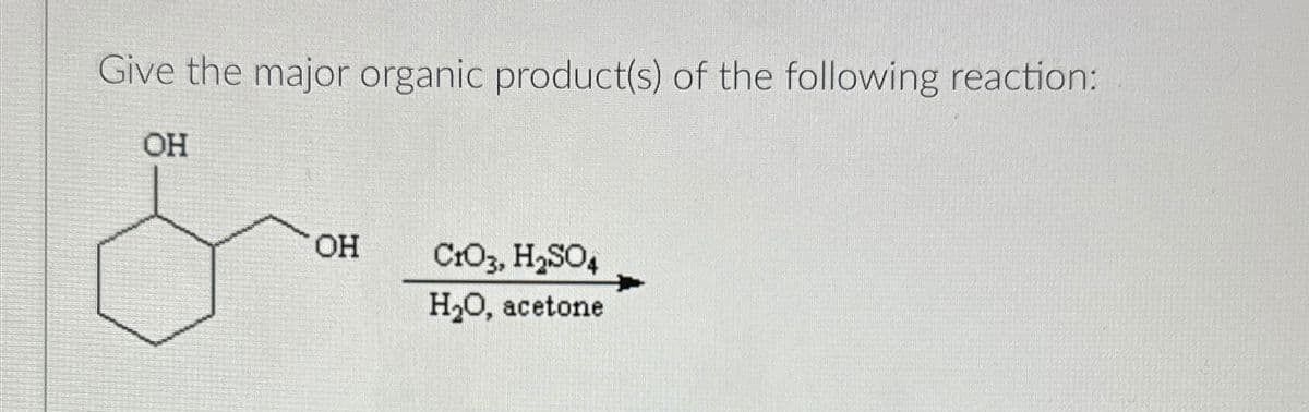 Give the major organic product(s) of the following reaction:
OH
OH
CrO3, H₂SO4
H₂O, acetone