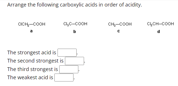 Arrange the following carboxylic acids in order of acidity.
CICH₂-COOH
a
Cl₂C-COOH
b
The strongest acid is
The second strongest is
The third strongest is
The weakest acid is
CH₂-COOH
C
CLCH-COOH
d