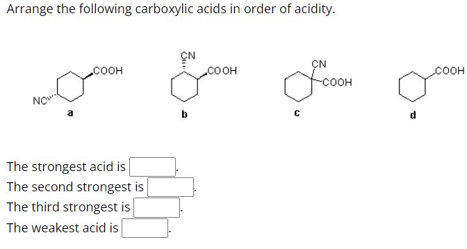 Arrange the following carboxylic acids in order of acidity.
NC
COOH
The strongest acid is
The second strongest is
The third strongest is
The weakest acid is
CN
b
COOH
C
CN
-COOH
COOH